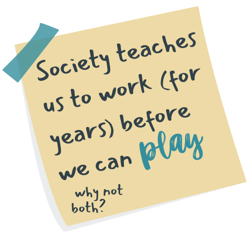 Sticky note that reads, 'Society teaches us to work (for years) before we can play.  Why not both?'